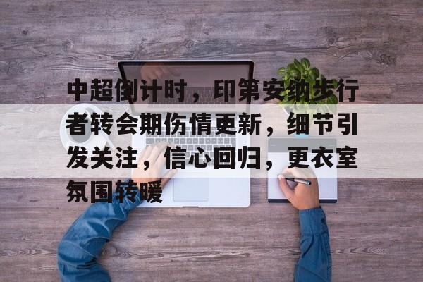 英雄联盟-中超倒计时，印第安纳步行者转会期伤情更新，细节引发关注，信心回归，更衣室氛围转暖的简单介绍